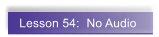 Lesson 54:  No Audio