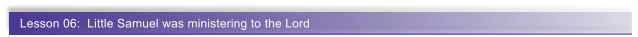 Lesson 06:  Little Samuel was ministering to the Lord