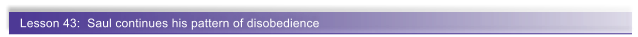 Lesson 43:  Saul continues his pattern of disobedience