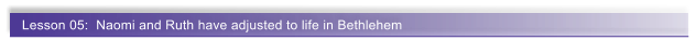 Lesson 05:  Naomi and Ruth have adjusted to life in Bethlehem