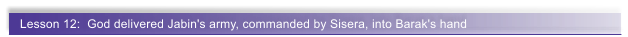 Lesson 12:  God delivered Jabin's army, commanded by Sisera, into Barak's hand