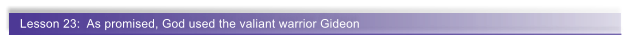 Lesson 23:  As promised, God used the valiant warrior Gideon