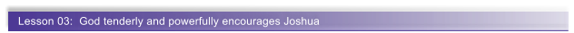 Lesson 03:  God tenderly and powerfully encourages Joshua