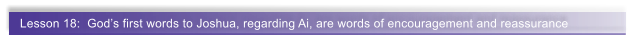 Lesson 18:  God�s first words to Joshua, regarding Ai, are words of encouragement and reassurance