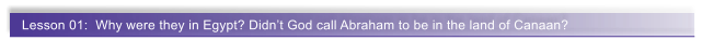 Lesson 01:  Why were they in Egypt? Didn�t God call Abraham to be in the land of Canaan?