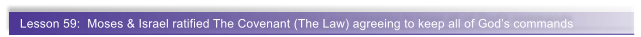 Lesson 59:  Moses & Israel ratified The Covenant (The Law) agreeing to keep all of God�s commands