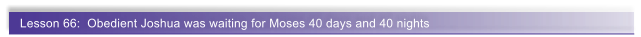Lesson 66:  Obedient Joshua was waiting for Moses 40 days and 40 nights