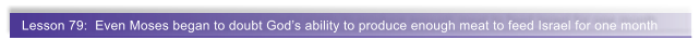 Lesson 79:  Even Moses began to doubt God�s ability to produce enough meat to feed Israel for one month