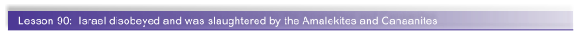 Lesson 90:  Israel disobeyed and was slaughtered by the Amalekites and Canaanites