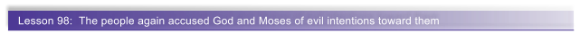 Lesson 98:  The people again accused God and Moses of evil intentions toward them