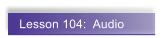 Lesson 104:  Audio
