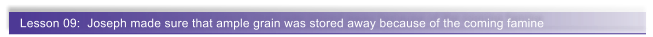 Lesson 09:  Joseph made sure that ample grain was stored away because of the coming famine