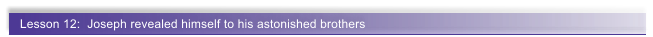 Lesson 12:  Joseph revealed himself to his astonished brothers