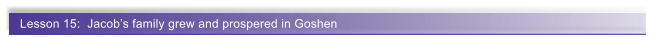 Lesson 15:  Jacob�s family grew and prospered in Goshen