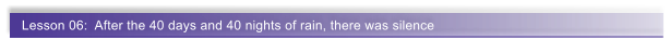 Lesson 06:  After the 40 days and 40 nights of rain, there was silence