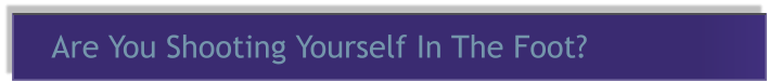 Are You Shooting Yourself In The Foot?