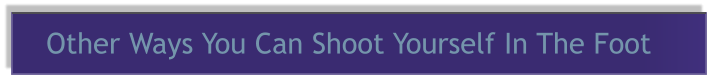 Other Ways You Can Shoot Yourself In The Foot
